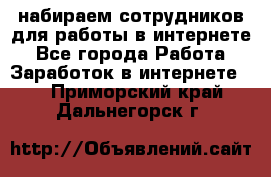 набираем сотрудников для работы в интернете - Все города Работа » Заработок в интернете   . Приморский край,Дальнегорск г.